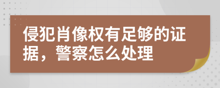 侵犯肖像权有足够的证据，警察怎么处理