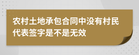 农村土地承包合同中没有村民代表签字是不是无效