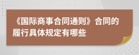 《国际商事合同通则》合同的履行具体规定有哪些