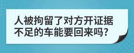 人被拘留了对方开证据不足的车能要回来吗?