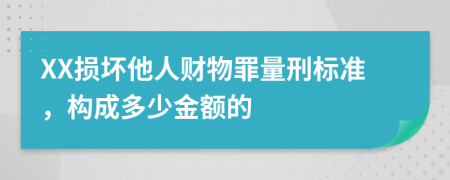 XX损坏他人财物罪量刑标准，构成多少金额的