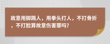故意用脚踢人，用拳头打人，不打骨折，不打脸算故意伤害罪吗？