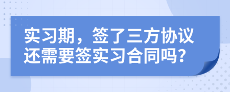 实习期，签了三方协议还需要签实习合同吗？