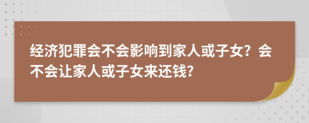 经济犯罪会不会影响到家人或子女？会不会让家人或子女来还钱？