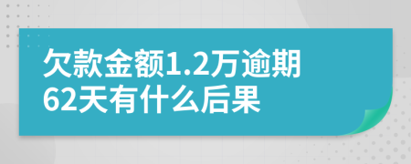 欠款金额1.2万逾期62天有什么后果