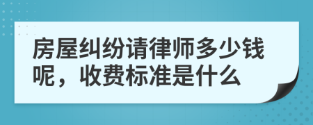 房屋纠纷请律师多少钱呢，收费标准是什么