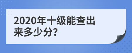 2020年十级能查出来多少分？