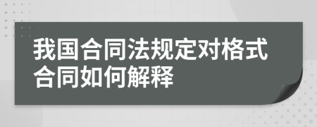 我国合同法规定对格式合同如何解释