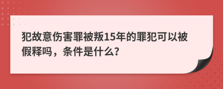 犯故意伤害罪被叛15年的罪犯可以被假释吗，条件是什么？