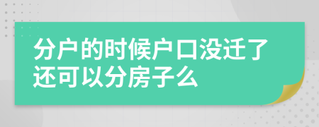 分户的时候户口没迁了还可以分房子么