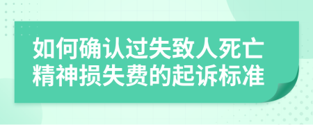 如何确认过失致人死亡精神损失费的起诉标准