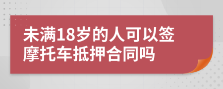 未满18岁的人可以签摩托车抵押合同吗