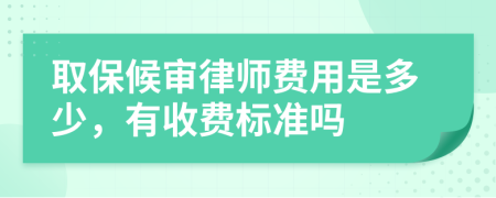 取保候审律师费用是多少，有收费标准吗