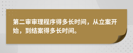 第二审审理程序得多长时间，从立案开始，到结案得多长时间。