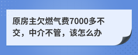 原房主欠燃气费7000多不交，中介不管，该怎么办