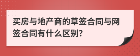 买房与地产商的草签合同与网签合同有什么区别？