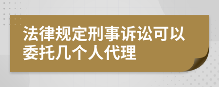 法律规定刑事诉讼可以委托几个人代理