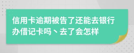 信用卡逾期被告了还能去银行办借记卡吗丶去了会怎样