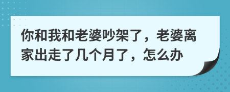 你和我和老婆吵架了，老婆离家出走了几个月了，怎么办