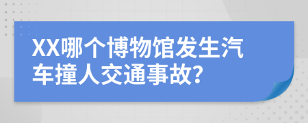 XX哪个博物馆发生汽车撞人交通事故？