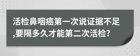 活检鼻咽癌第一次说证据不足,要隔多久才能第二次活检?