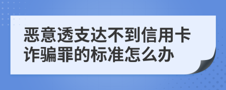 恶意透支达不到信用卡诈骗罪的标准怎么办