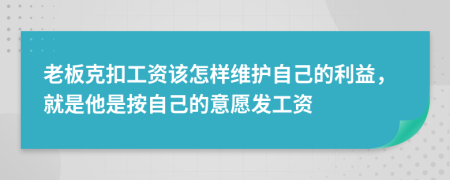 老板克扣工资该怎样维护自己的利益，就是他是按自己的意愿发工资