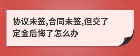 协议未签,合同未签,但交了定金后悔了怎么办