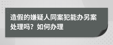 造假的嫌疑人同案犯能办另案处理吗？如何办理