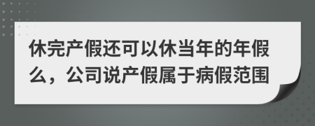 休完产假还可以休当年的年假么，公司说产假属于病假范围