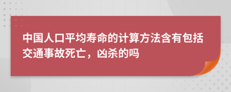 中国人口平均寿命的计算方法含有包括交通事故死亡，凶杀的吗