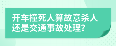 开车撞死人算故意杀人还是交通事故处理？