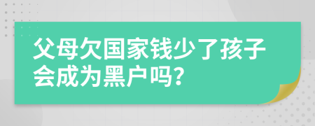 父母欠国家钱少了孩子会成为黑户吗？