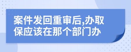 案件发回重审后,办取保应该在那个部门办