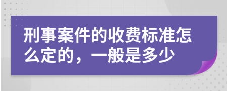 刑事案件的收费标准怎么定的，一般是多少