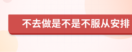 不去做是不是不服从安排