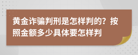 黄金诈骗判刑是怎样判的？按照金额多少具体要怎样判