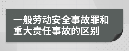 一般劳动安全事故罪和重大责任事故的区别