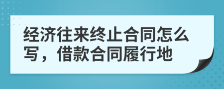 经济往来终止合同怎么写，借款合同履行地