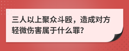 三人以上聚众斗殴，造成对方轻微伤害属于什么罪？