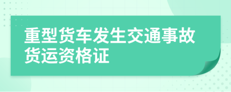 重型货车发生交通事故货运资格证