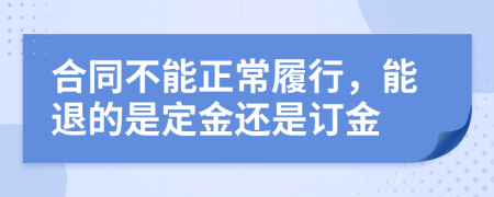 合同不能正常履行，能退的是定金还是订金