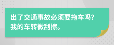 出了交通事故必须要拖车吗？我的车转微刮擦。