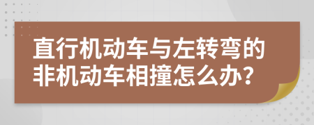直行机动车与左转弯的非机动车相撞怎么办？