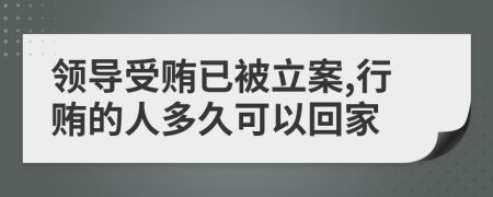 领导受贿已被立案,行贿的人多久可以回家