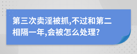 第三次卖淫被抓,不过和第二相隔一年,会被怎么处理?