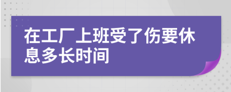 在工厂上班受了伤要休息多长时间