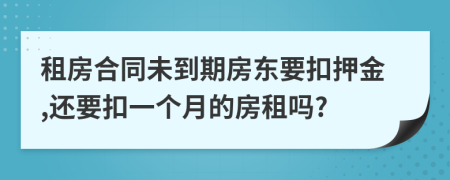 租房合同未到期房东要扣押金,还要扣一个月的房租吗?