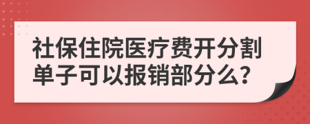 社保住院医疗费开分割单子可以报销部分么？