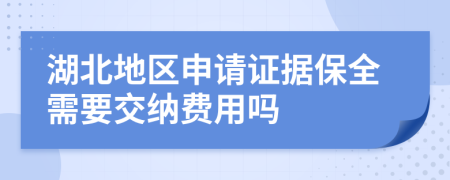 湖北地区申请证据保全需要交纳费用吗